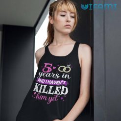 Funny 5 Years In And I Havent Killed Him Yet T Shirt For Women 3