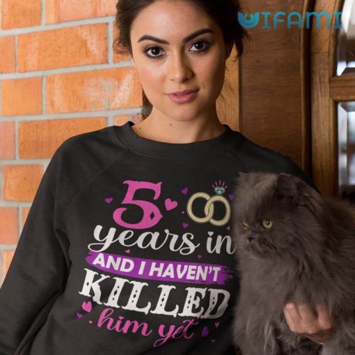 Funny 5 Years In And I Haven’t Killed Him Yet T-Shirt For Women