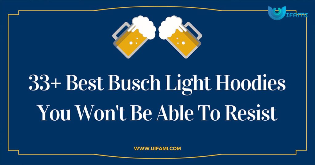 33 Best Busch Light Hoodies You Wont Be Able To Resist