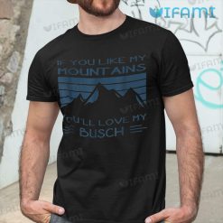 Busch Light Shirt If You Like My Mountains Youll Love My Busch Gift