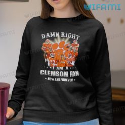Clemson Tigers Sweatshirt Damn Right I Am A Clemson Fan Now And Forever