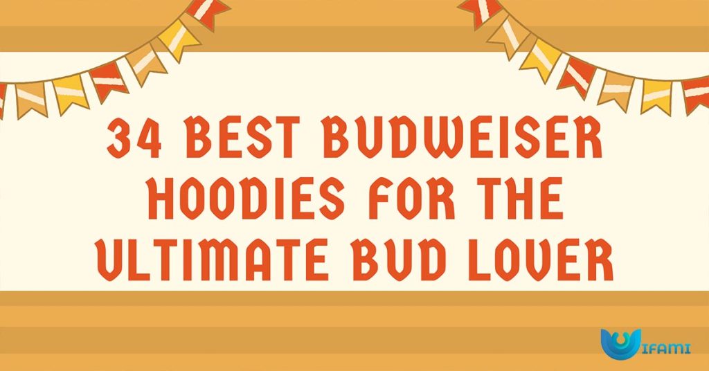 34 Best Budweiser Hoodies For The Ultimate Bud Lover