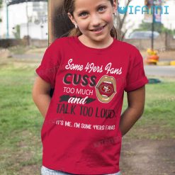49ers Shirt Some 49ers Fans Cuss Too Much And Talk Too Loud Its Me Kid Tshirt