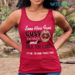 49ers Shirt Some 49ers Fans Cuss Too Much And Talk Too Loud Its Me Tank Top
