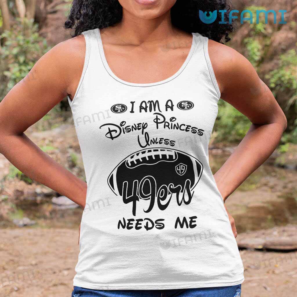 49ers Womens Shirt I Am A Disney Princess Unless 49ers Needs Me Gift -  Personalized Gifts: Family, Sports, Occasions, Trending