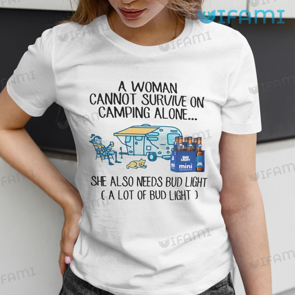 Bud Light  A Woman Cannot Survive On Camping Alone She Also Needs Shirt Bud Light Gift