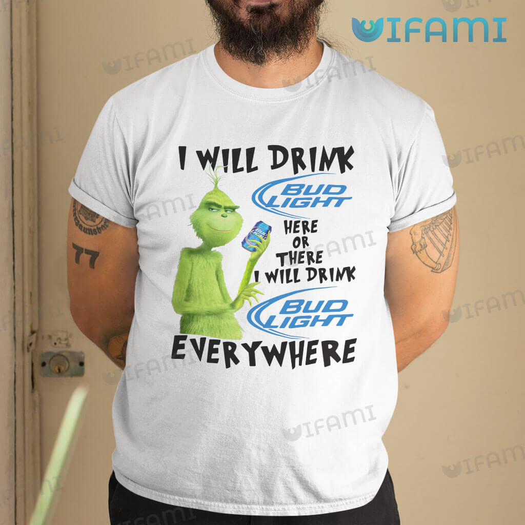 White Bud Light Grinch I Will Drink Bud Light Here Or There I Will Shirt Gift