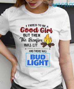 Bud Light Shirt I Tried To Be A Good Girl But Then The Bonfire Was Lit And There Was Bud Light Gift
