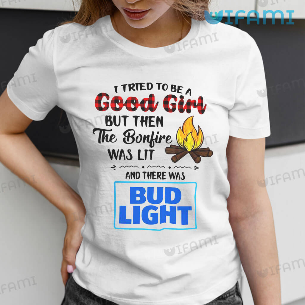 White Bud Light I Tried To Be A Good Girl But Then The Bonfire Was Lit And There Was Shirt Bud Light Gift