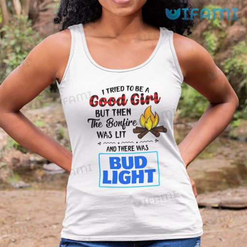 Bud Light Shirt I Tried To Be A Good Girl But Then The Bonfire Was Lit And There Was Bud Light Gift