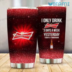 Budweiser Tumbler I Only Drink Budweiser 3 Days A Week Yesterday Today & Tomorrow Gift