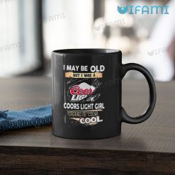 Coors Beer Mug I May Old But I Was Coors Light Girl When It Was Cool Gift Black Mug