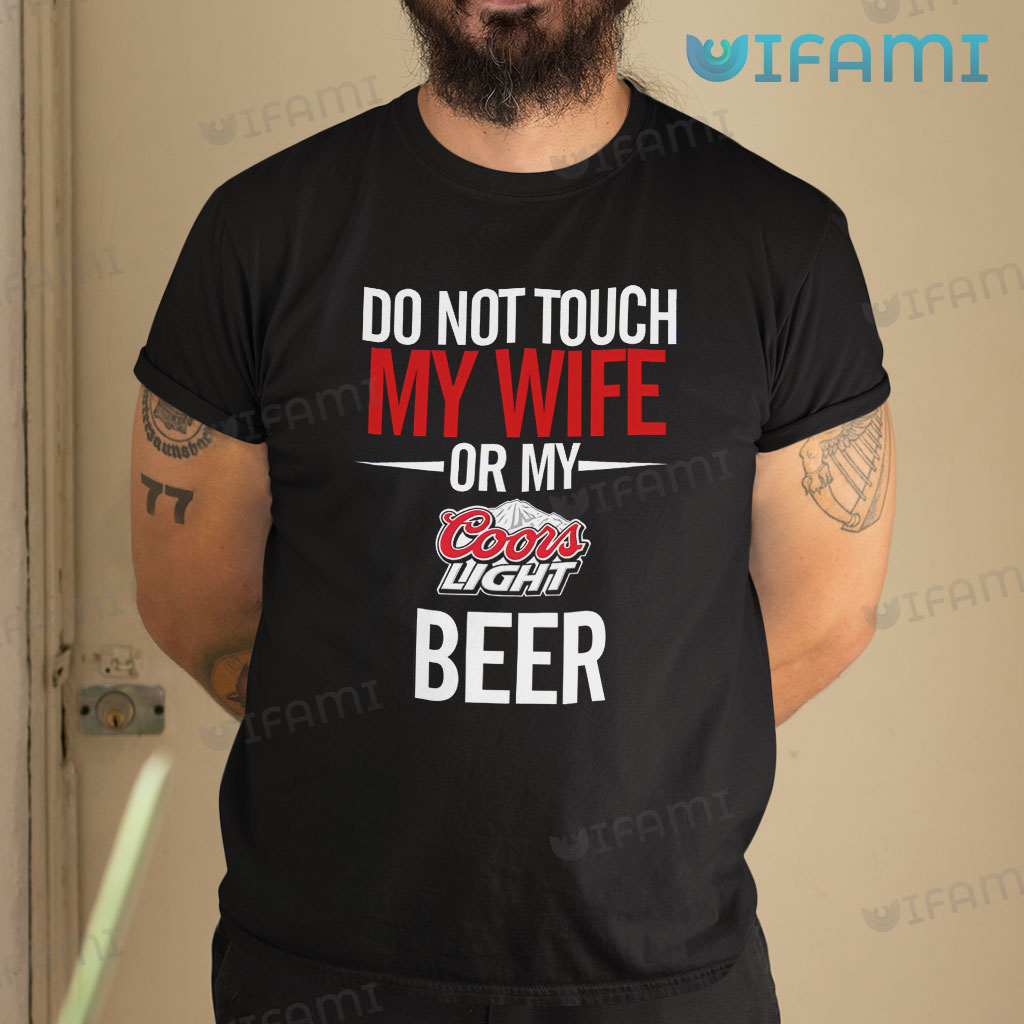 Beautiful Coors Light  Do Not Touch My Wife Or My Coors Light Shirt Beer Lovers Gift