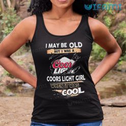 Coors Light Shirt I May Old But I Was Coors Light Girl When It Was Cool Tank Top