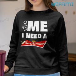 Fuck Me I Need A Budweiser Shirt Beer Lovers Sweatshirt