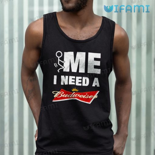 Fuck Me I Need A Budweiser Shirt Beer Lovers Gift