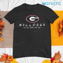 Georgia Bulldogs Shirt Friends Ill Be There For You Georgia Bulldogs Gift
