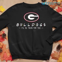 Georgia Bulldogs Shirt Friends Ill Be There For You Georgia Bulldogs Sweatshirt