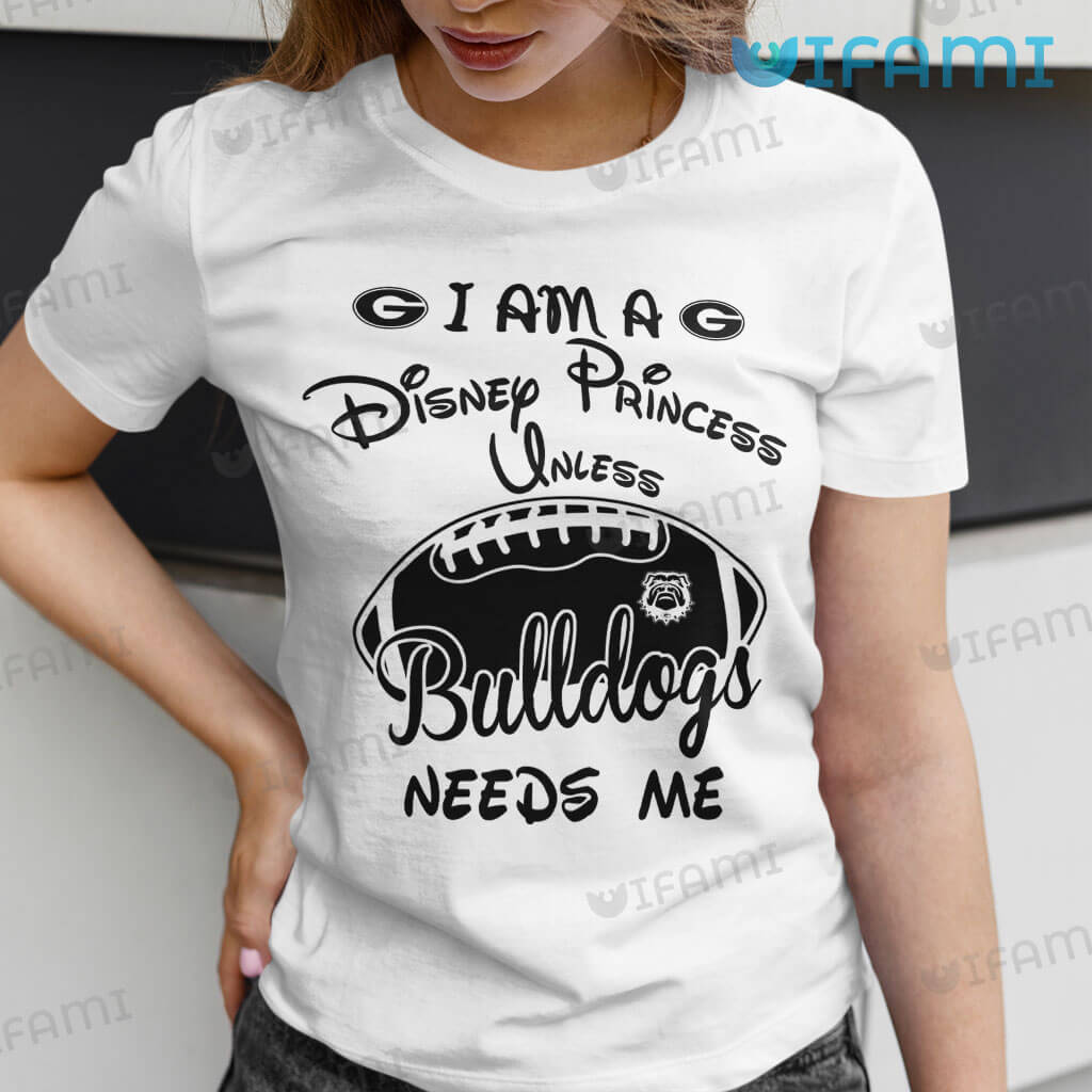 White Georgia Bulldogs Am A Disney Princess Unless Bulldogs Needs Me Shirt I  Gift