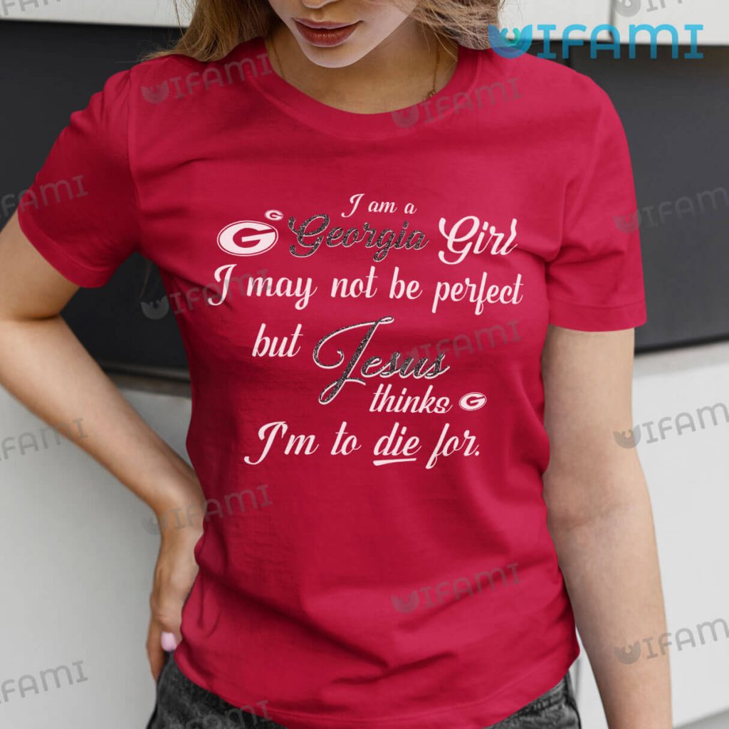 Cute Georgia Bulldogs Am A Georgia Girl I May Not Be Perfect But Jesus Thinks I'm To Die For Shirt I Gift