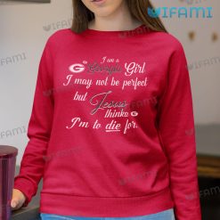 Georgia Bulldogs Shirt I Am A Georgia Girl I May Not Be Perfect But Jesus Thinks Im To Die For Sweatshirt