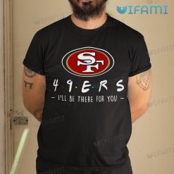 San Francisco 49ers T Shirt 49ers Friend Ill Be There For You Gift