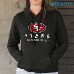 San Francisco 49ers T Shirt 49ers Friend Ill Be There For You Hoodie