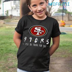 San Francisco 49ers T Shirt 49ers Friend Ill Be There For You Kid Tshirt