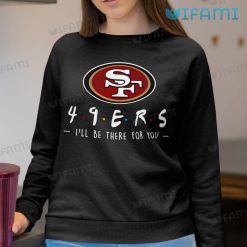 San Francisco 49ers T Shirt 49ers Friend Ill Be There For You Sweatshirt