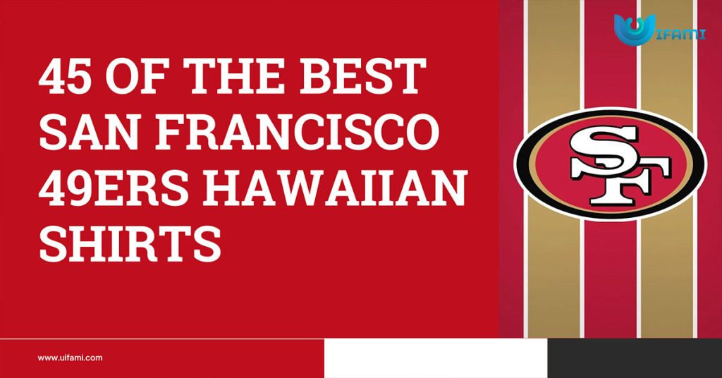 45 Of The Best San Francisco 49ers Hawaiian Shirts
