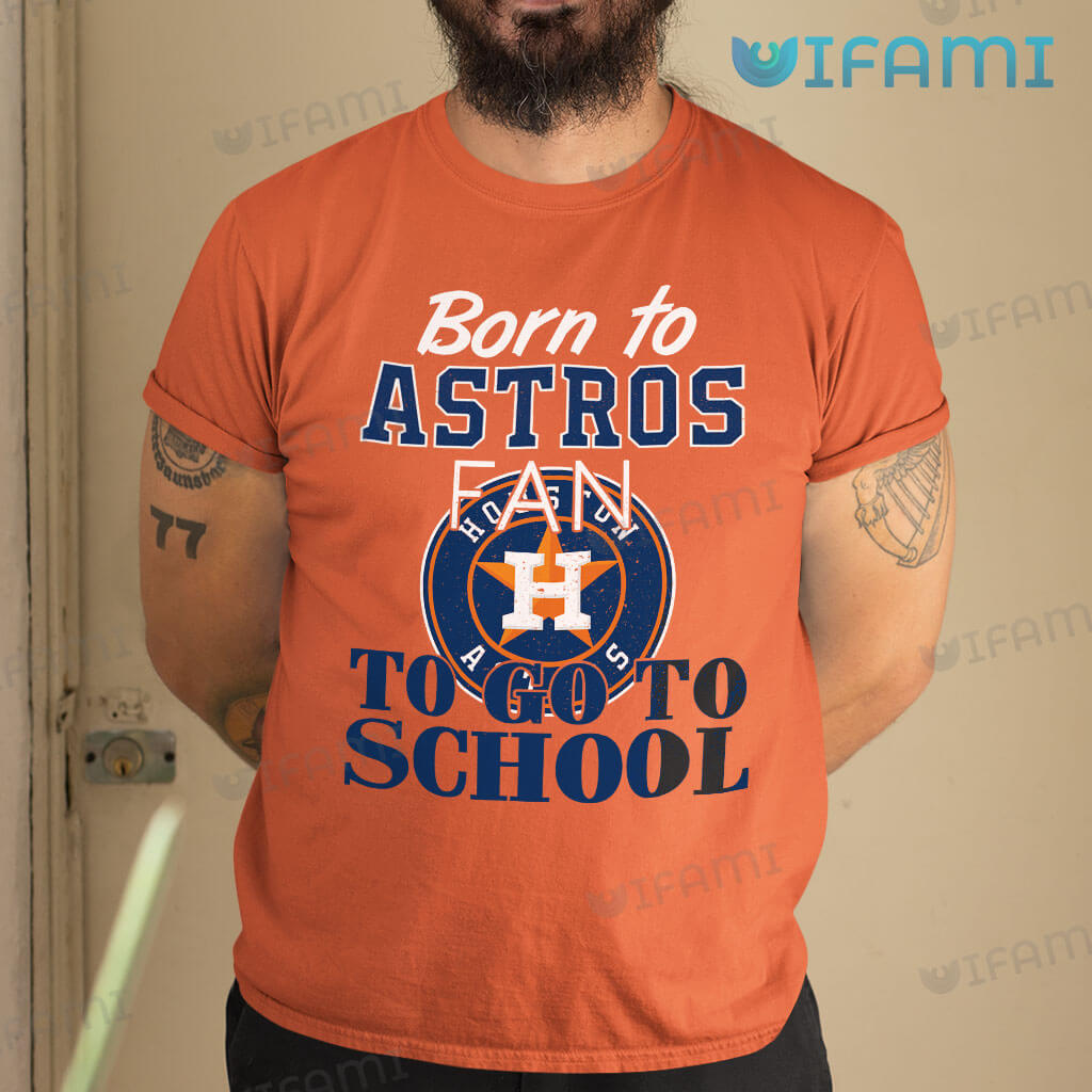 Astros Shirt Born To Astros Fan To Go To School Houston Astros Gift