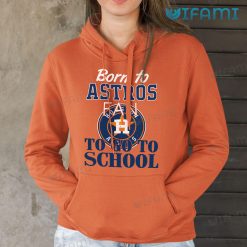 Astros Shirt Born To Astros Fan To Go To School Houston Astros Hoodie Gift