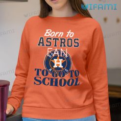 Astros Shirt Born To Astros Fan To Go To School Houston Astros Sweatshirt Gift