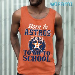 Astros Shirt Born To Astros Fan To Go To School Houston Astros Tank Top Gift