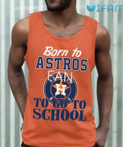 Astros Shirt Born To Astros Fan To Go To School Houston Astros Tank Top Gift