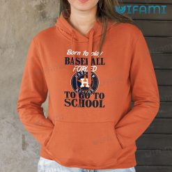 Astros Shirt Born To Play Baseball Forced To Go To School Houston Astros Hoodie Gift