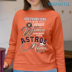 Astros Shirt God Found Loudest Women Made Them Astros Mom Houston Astros Sweatshirt Gift