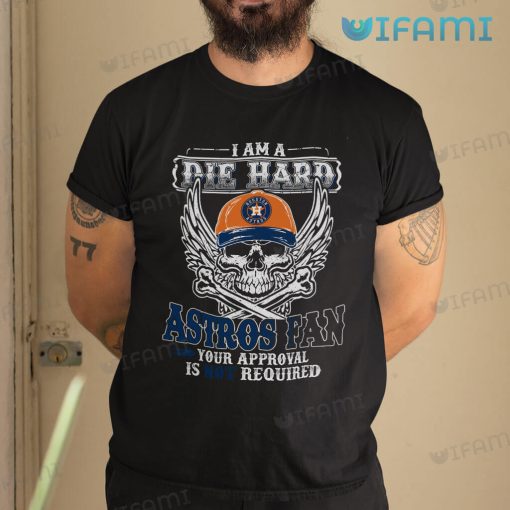 Astros Shirt I Am A Die Hard Astros Fan Your Approval Is Not Required Houston Astros Gift