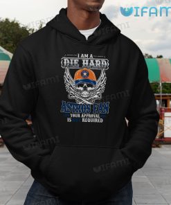 Astros Shirt I Am A Die Hard Astros Fan Your Approval Is Not Required Houston Astros Hoodie Gift