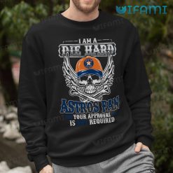 Astros Shirt I Am A Die Hard Astros Fan Your Approval Is Not Required Houston Astros Sweatshirt Gift