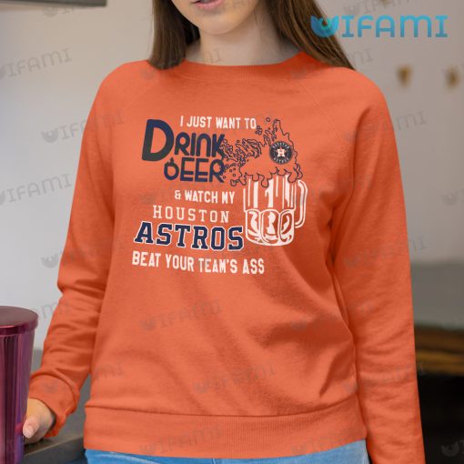 Astros Shirt I Just Want To Drink Beer And Watch My Houston Astros Beat Your Team’s Ass Gift