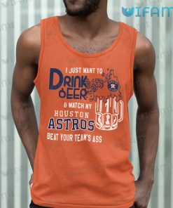 Astros Shirt I Just Want To Drink Beer And Watch My Houston Astros Beat Your Teams Ass Present Tank top