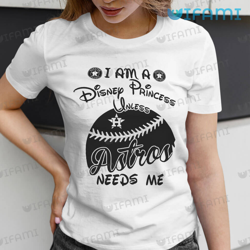 Original Astros Women I Am A Disney Princess Unless Astros Needs Shirt Me Houston Astros Gift