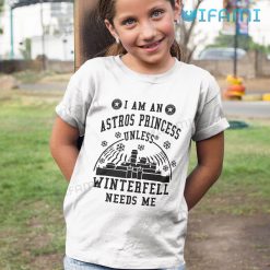Astros Shirt Womens I Am An Astros Princess Unless Winterfell Needs me Houston Astros Kid Tshirt Gift