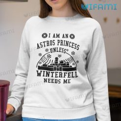 Astros Shirt Womens I Am An Astros Princess Unless Winterfell Needs me Houston Astros Sweatshirt Gift