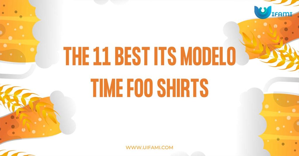 The 11 Best Its Modelo Time Foo Shirts