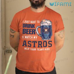 Vintage Astros Shirt I Just Want To Drink Beer And Watch My Houston Astros Beat Your Teams Ass Gift