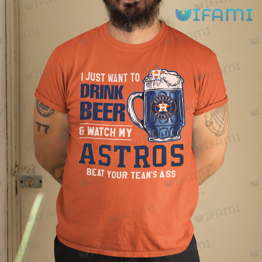 Vintage Astros Shirt I Just Want To Drink Beer And Watch My Houston Astros Beat Your Team's Ass Gift