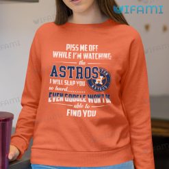Astros Shirt Piss Me Off While Im Watching The Astros I Will Slap You So Hard Houston Astros Sweatshirt