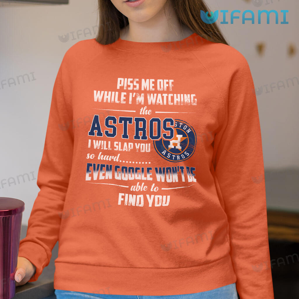 Astros Shirt Piss Me Off While I'm Watching The Astros I Will Slap You So Hard Houston Astros Gift
